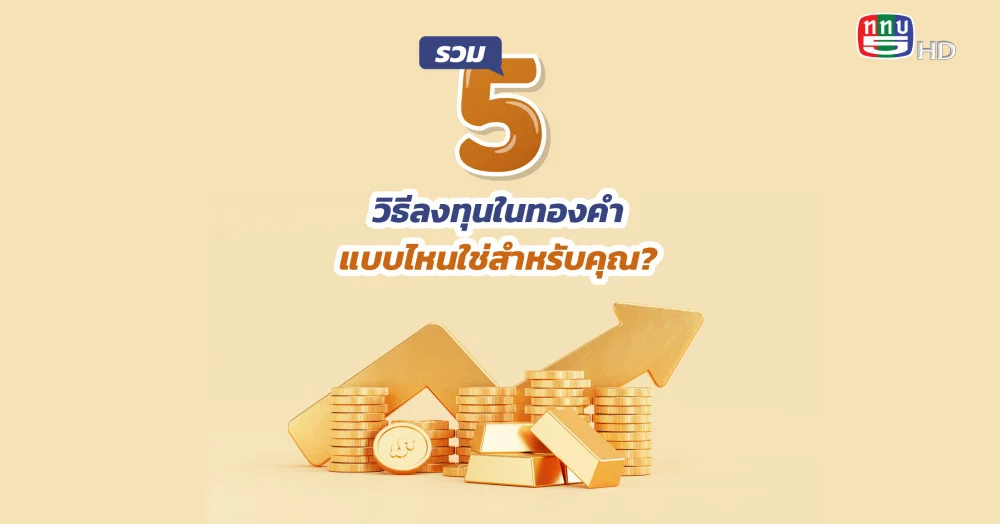 รวม 5 วิธีลงทุนในทองคำ แบบไหนใช่สำหรับคุณ?