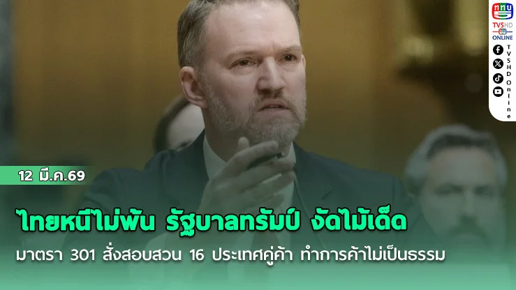 ไทยหนีไม่พ้น รัฐบาลทรัมป์ งัดไม้เด็ดมาตรา 301 สั่งสอบสวน 16 ประเทศคู่ค้า ทําการค้าไม่เป็นธรรม