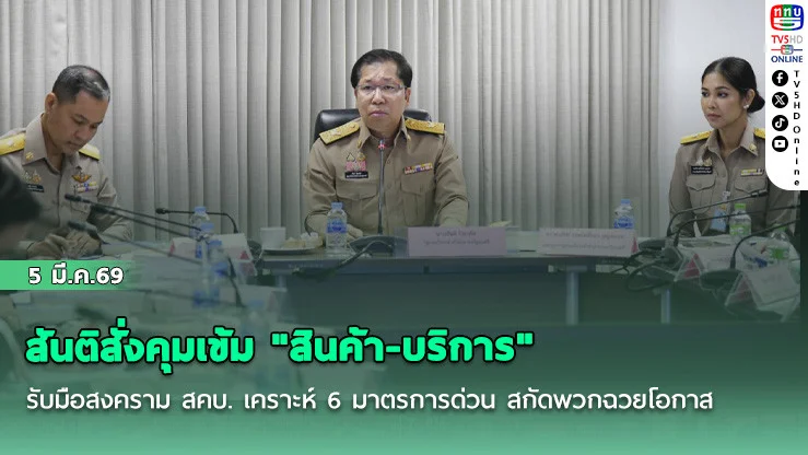 สันติสั่งคุมเข้ม "สินค้า-บริการ" รับมือสงคราม สคบ. เคราะห์ 6 มาตรการด่วน สกัดพวกฉวยโอกาส