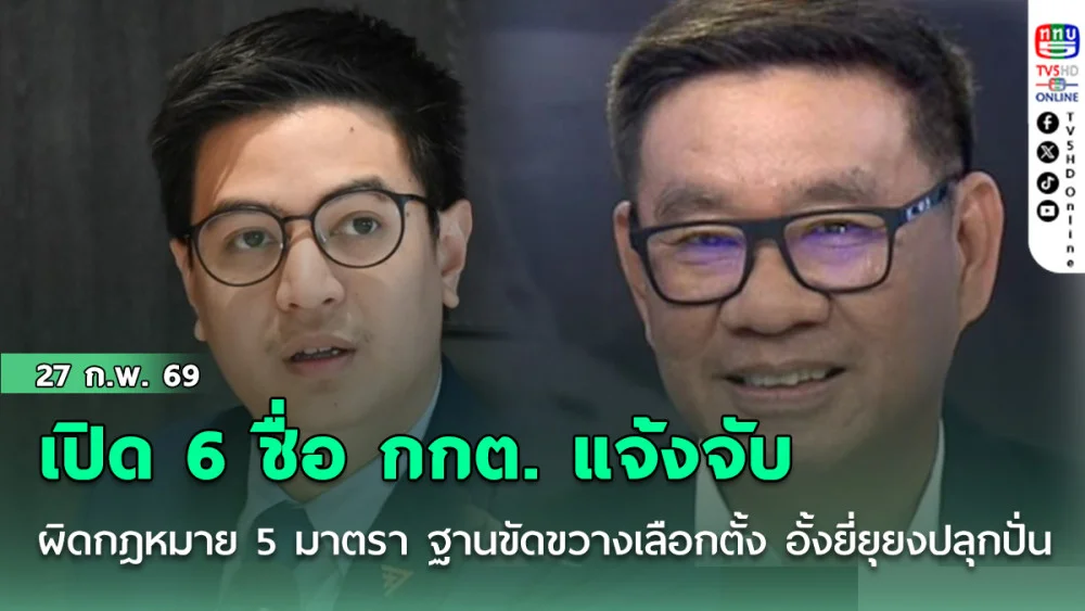เปิด 6 ชื่อ กกต. แจ้งจับทําผิดกฎหมาย 5 มาตรา ฐานขัดขวางเลือกตั้ง อั้งยี่ ยุยงปลุกปั่น