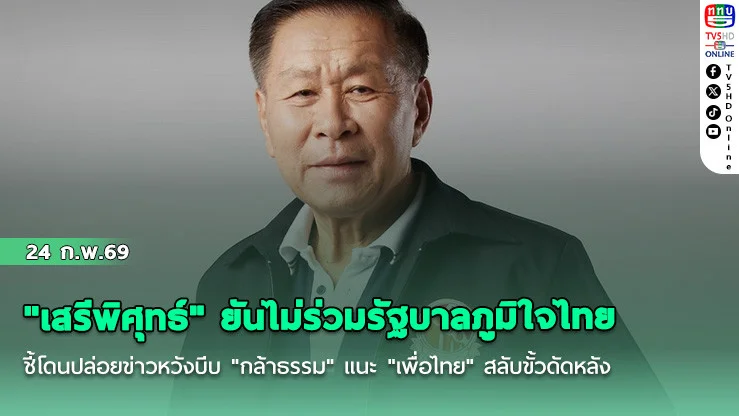 "เสรีพิศุทธ์" ยันไม่ร่วมรัฐบาลภูมิใจไทย ชี้โดนปล่อยข่าวหวังบีบ "กล้าธรรม" แนะ "เพื่อไทย" สลับขั้วดัดหลัง