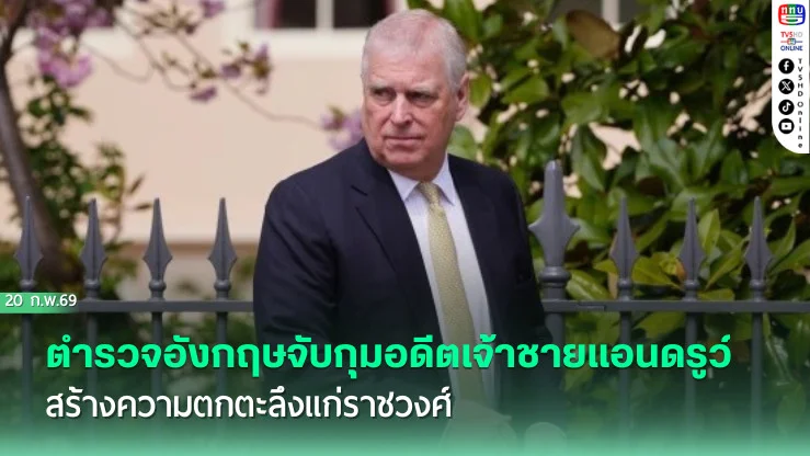 ตํารวจอังกฤษจับกุมอดีตเจ้าชายแอนดรูว์ สร้างความตกตะลึงแก่ราชวงศ์