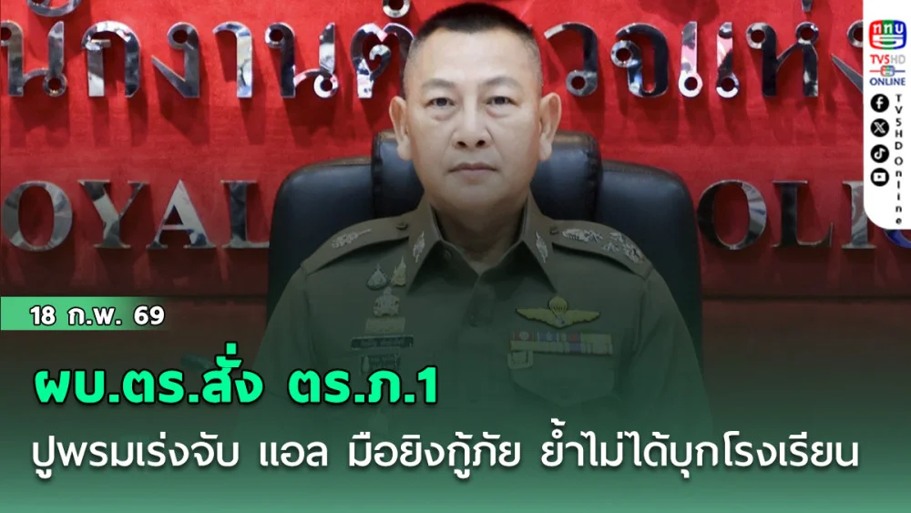 ผบ.ตร.สั่ง ตร.ภ.1 ปูพรมเร่งจับ แอล มือยิงกู้ภัย ย้ําไม่ได้บุกโรงเรียน