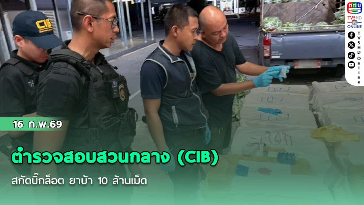 ตํารวจสอบสวนกลาง (CIB) สกัดบิ๊กล็อต ยาบ้า 10 ล้านเม็ด