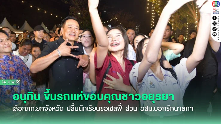 อนุทิน ขึ้นรถแห่ขอบคุณชาวอยุธยา เลือกภท.ยกจังหวัด ปลื้มนักเรียนขอเซลฟี่ ส่วน อสม.บอกรักนายกฯ