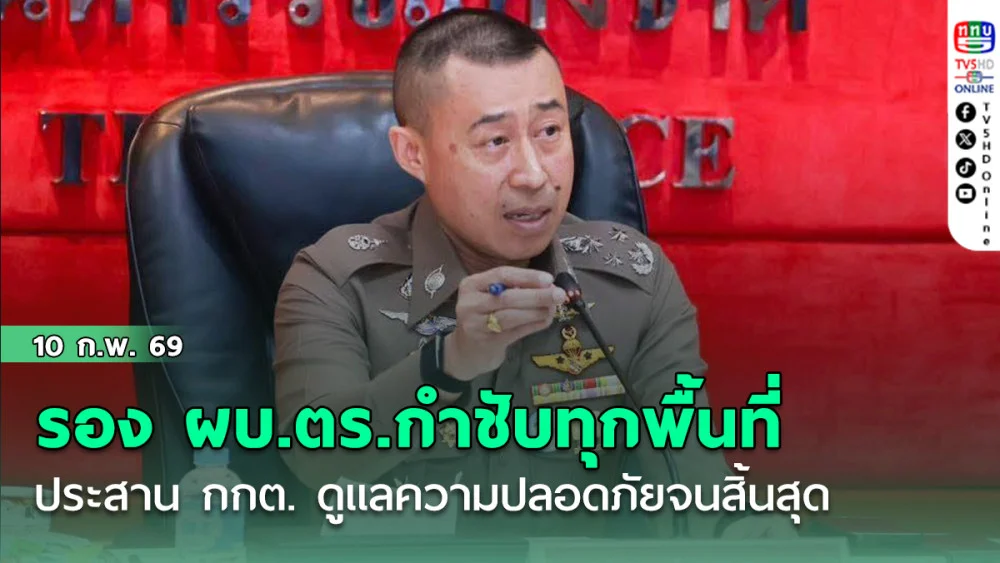 รอง ผบ.ตร.กําชับตํารวจทุกพื้นที่ประสาน กกต.อย่างใกล้ชิด ดูแลความปลอดภัยจนกว่าจะสิ้นสุดกระบวนการ