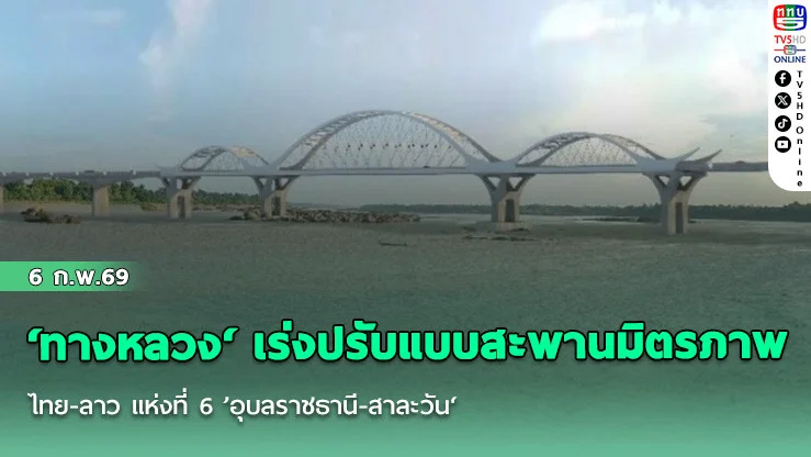 ‘ทางหลวง‘ เร่งปรับแบบสะพานมิตรภาพไทย-ลาว แห่งที่ 6 ’อุบลราชธานี-สาละวัน‘