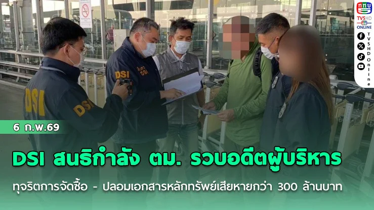 DSI สนธิกําลัง ตม. รวบอดีตผู้บริหารทุจริตการจัดซื้อ - ปลอมเอกสารหลักทรัพย์เสียหายกว่า 300 ล้านบาท