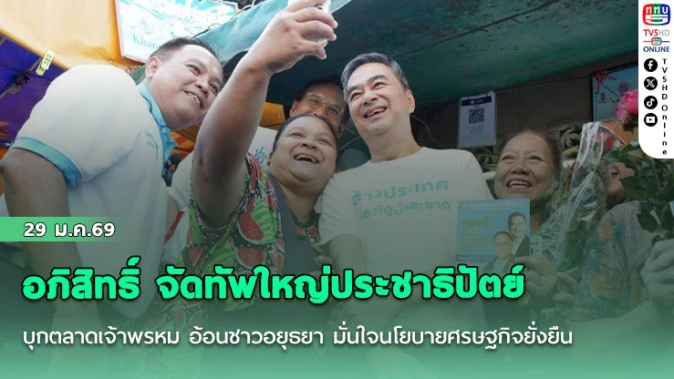 อภิสิทธิ์ จัดทัพใหญ่ประชาธิปัตย์ บุกตลาดเจ้าพรหม อ้อนชาวอยุธยา มั่นใจนโยบายศรษฐกิจยั่งยืนตอบโจทย์พ่อค้าแม่ค้า