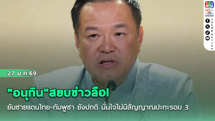 "อนุทิน"สยบข่าวลือ! ยันชายแดนไทย-กัมพูชา ยังปกติ มั่นใจไม่มีสัญญาณปะทะรอบ 3