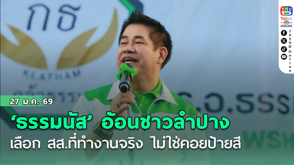 ‘ธรรมนัส’ อ้อนชาวลําปาง เลือก สส.ที่ทํางานจริง ไม่ใช่คอยป้ายสี ลั่น การเมืองไม่มีใครเป็นผ้าขาว