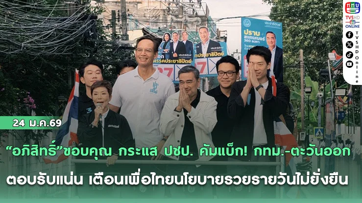 "อภิสิทธิ์"ขอบคุณ กระแส ปชป. คัมแบ็ก! กทม.-ตะวันออก ตอบรับแน่น เตือนเพื่อไทยนโยบายรวยรายวันไม่ยั่งยืน แนะนําเงินพัฒนาทักษะคนล้านคนคุ้มกว่า
