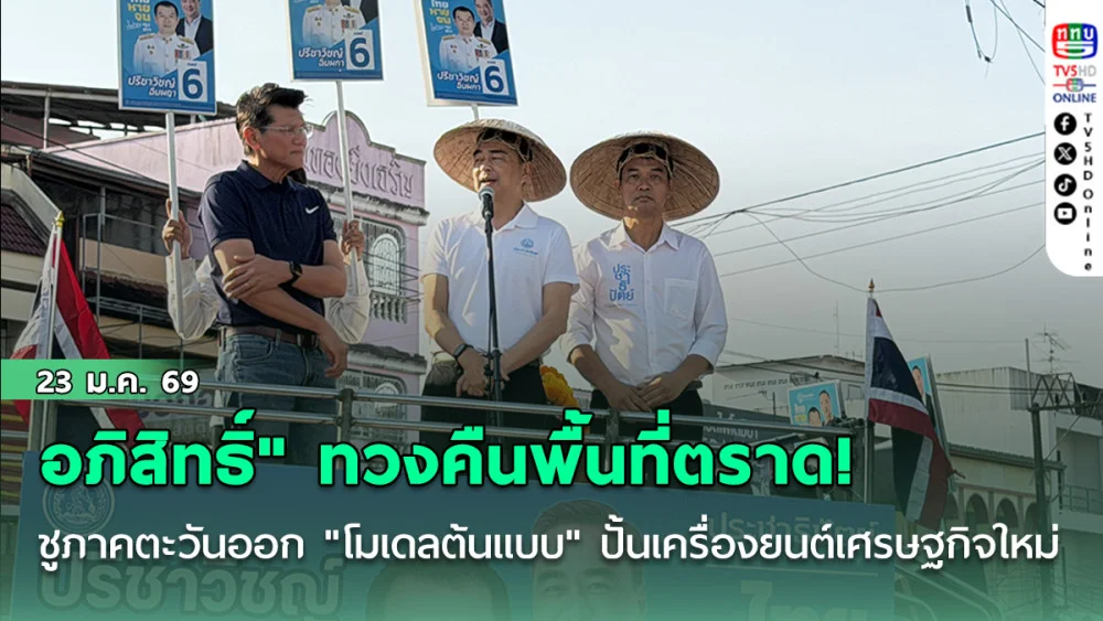 อภิสิทธิ์" ทวงคืนพื้นที่ตราด! ชูภาคตะวันออก "โมเดลต้นแบบ" ปั้นเครื่องยนต์เศรษฐกิจใหม่