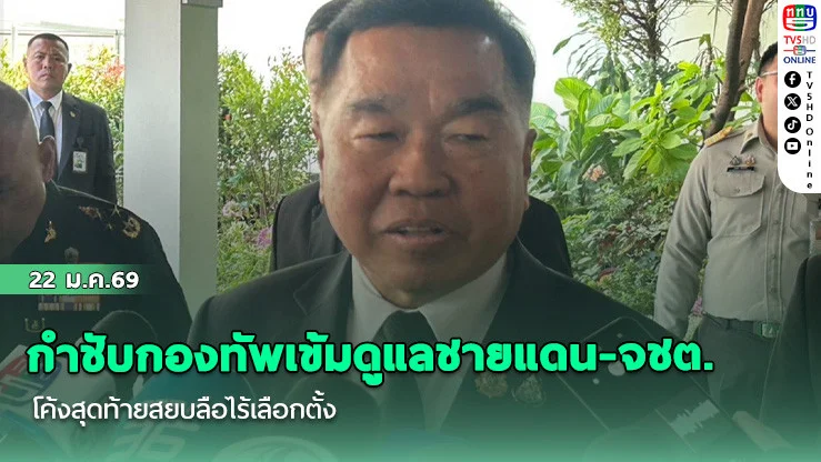 รมว.กห.กําชับกองทัพเข้มดูแลชายแดน-จชต.โค้งสุดท้ายสยบลือไร้เลือกตั้ง