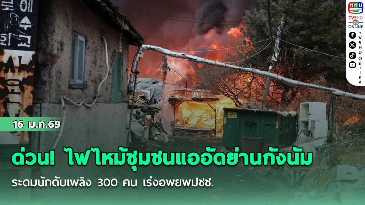 ด่วน! ไฟไหม้ชุมชนแออัดย่านกังนัม ระดมนักดับเพลิง 300 คน เร่งอพยพปชช.