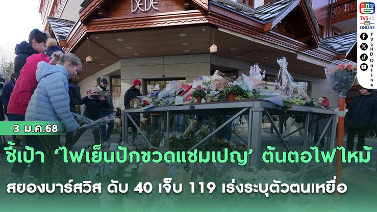 ชี้เป้า ‘ไฟเย็นปักขวดแชมเปญ’ ต้นตอไฟไหม้สยองบาร์สวิส ดับ 40 เจ็บ 119 เร่งระบุตัวตนเหยื่อ