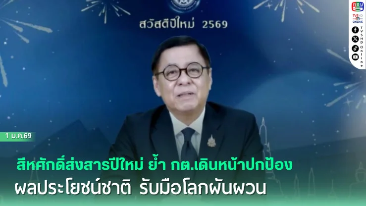 สีหศักดิ์ส่งสารปีใหม่ ย้ํากต.เดินหน้าปกป้องผลประโยชน์ชาติ รับมือโลกผันผวน