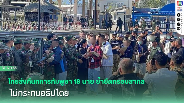 ไทยส่งคืนทหารกัมพูชา 18 นาย ย้ํายึดกรอบสากล–ไม่กระทบอธิปไตย