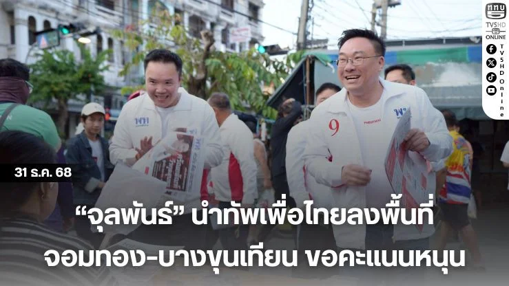 "จุลพันธ์" นําทัพเพื่อไทยลงพื้นที่จอมทอง–บางขุนเทียน ขอคะแนนหนุน