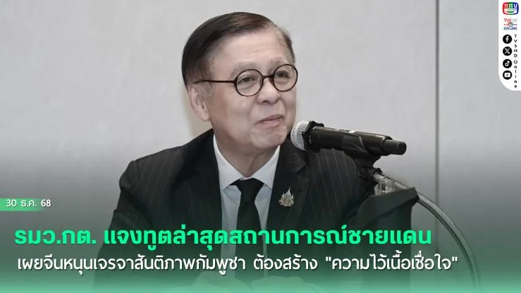 รมว.กต. แจงทูตล่าสุดสถานการณ์ชายแดน เผยจีนหนุนเจรจาสันติภาพกัมพูชา ย้ําต้องสร้าง "ความไว้เนื้อเชื่อใจ"