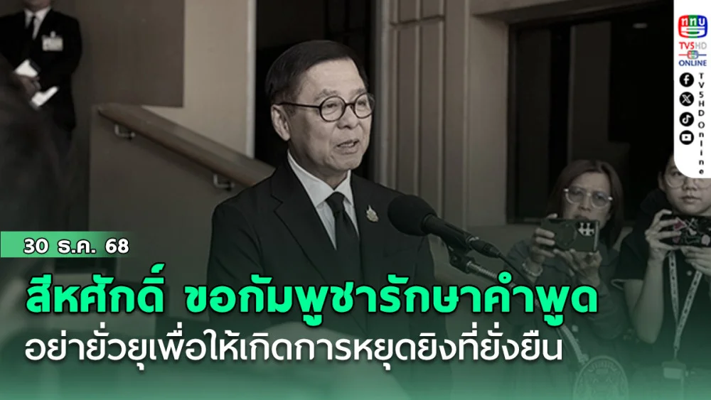 สีหศักดิ์ ขอกัมพูชารักษาคําพูด อย่ายั่วยุ เพื่อให้เกิดการหยุดยิงที่ยั่งยืน