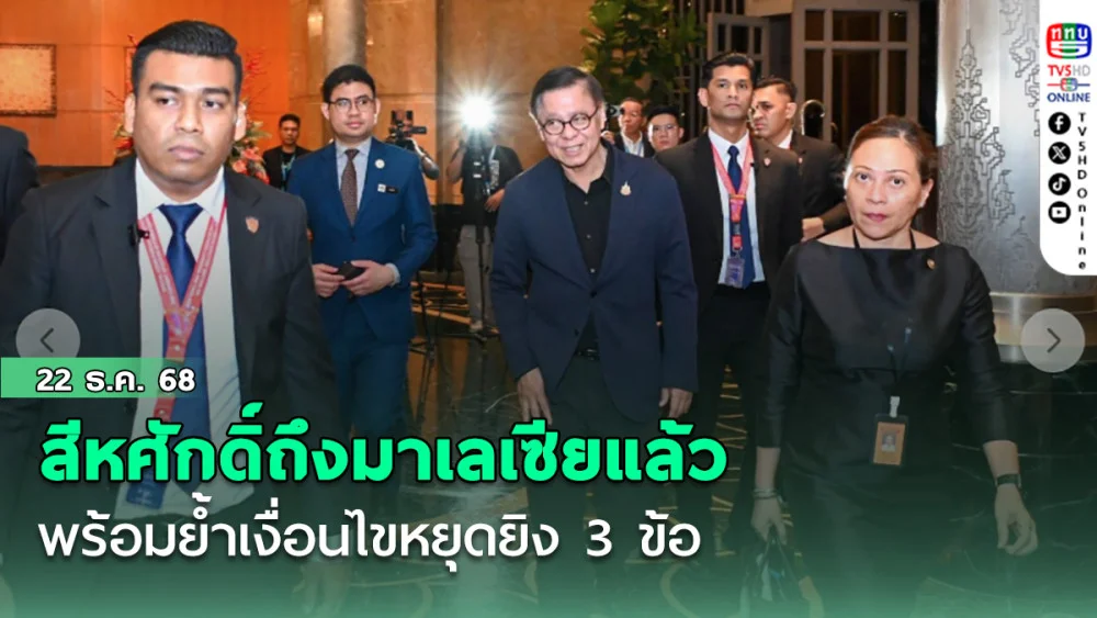 สีหศักดิ์ถึงมาเลเซียแล้ว พร้อมย้ําเงื่อนไขหยุดยิง 3 ข้อ
