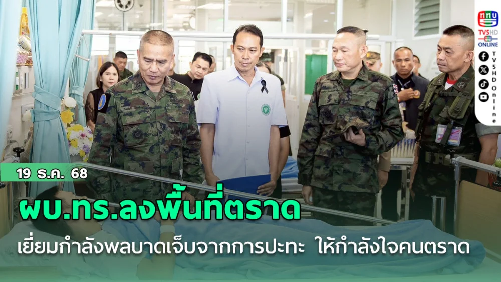 ผบ.ทร.ลงพื้นที่ตราด เยี่ยมกําลังพลบาดเจ็บจากการปะทะ ให้กําลังใจคนตราด