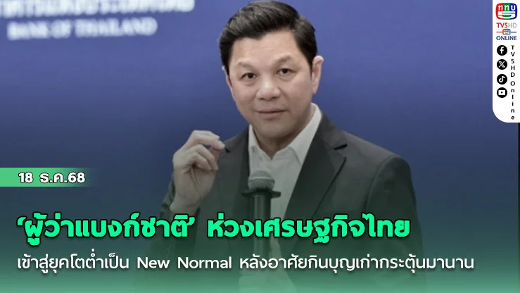 ‘ผู้ว่าแบงก์ชาติ’ ห่วงเศรษฐกิจไทยเข้าสู่ยุคโตต่ําเป็น New Normal หลังอาศัยกินบุญเก่ากระตุ้นมานาน