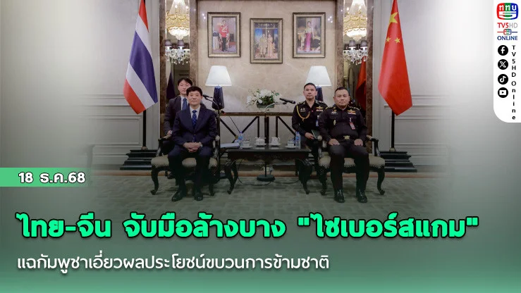 ไทย-จีน จับมือล้างบาง "ไซเบอร์สแกม" แฉกัมพูชาเอี่ยวผลประโยชน์ขบวนการข้ามชาติ