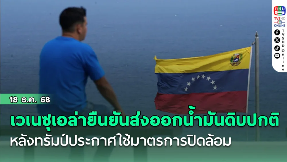 เวเนซุเอล่ายืนยันส่งออกน้ํามันดิบปกติ หลังทรัมป์ประกาศใช้มาตรการปิดล้อม