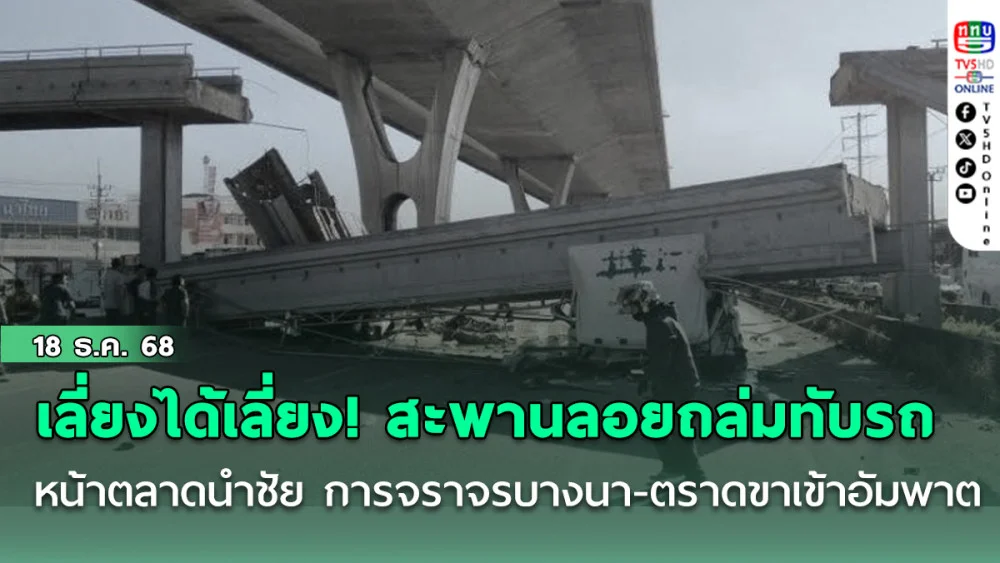 เลี่ยงได้เลี่ยง! สะพานลอยถล่มทับรถหน้าตลาดนําชัย บางบ่อ การจราจรบางนา-ตราดขาเข้าอัมพาต
