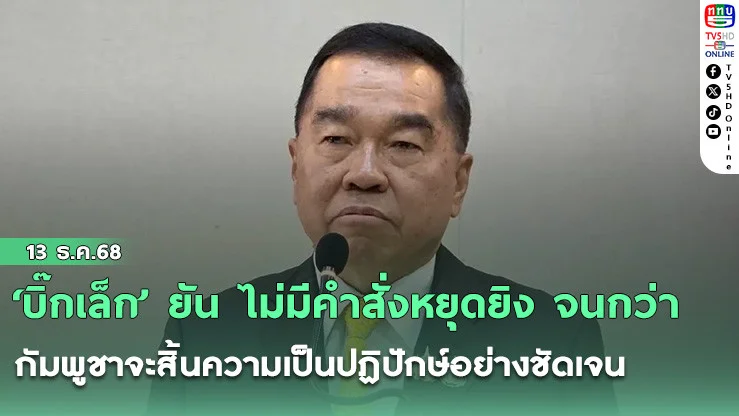 ‘บิ๊กเล็ก’ ยัน ไม่มีคําสั่งหยุดยิง จนกว่า กัมพูชาจะสิ้นความเป็นปฏิปักษ์อย่างชัดเจน