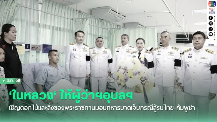 ‘ในหลวง‘ โปรดเกล้าฯให้ผู้ว่าฯอุบลฯ เชิญดอกไม้และสิ่งของพระราชทานให้ทหารบาดเจ็บกรณีสู้รบไทย-กัมพูชา