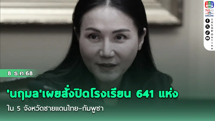 'นฤมล'เผยสั่งปิดโรงเรียน 641 แห่งใน 5 จังหวัดชายแดนไทย–กัมพูชา ย้ําความปลอดภัยเด็ก–ครูต้องมาก่อน