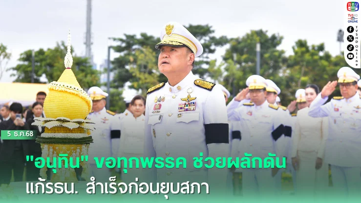 "อนุทิน" ขอทุกพรรค ช่วยผลักดัน แก้รธน. สําเร็จก่อนยุบสภา