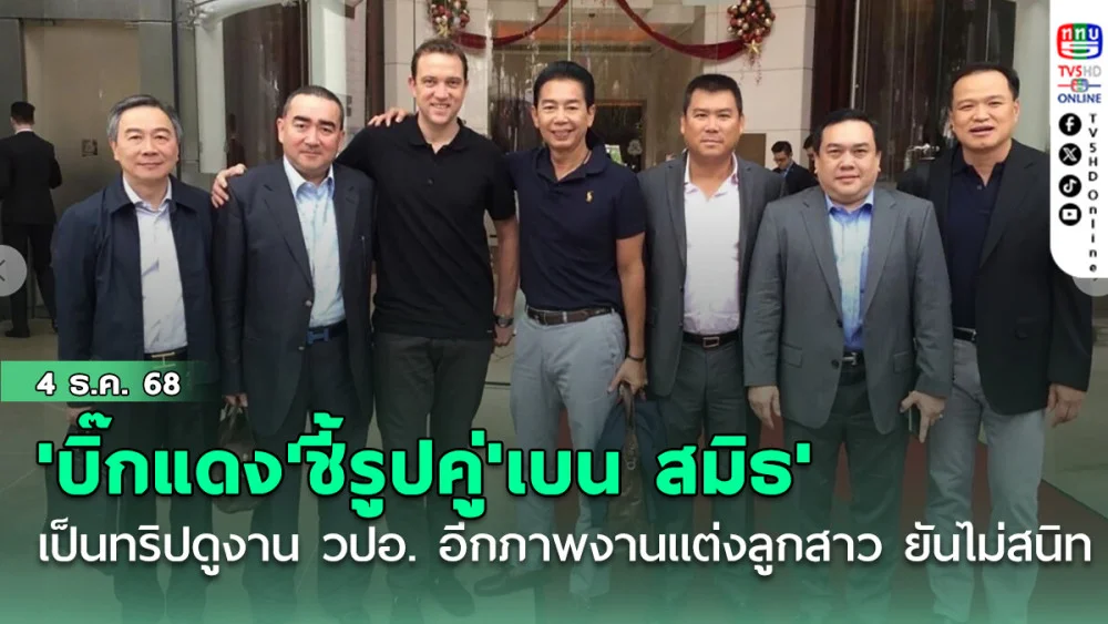 'บิ๊กแดง'ชี้รูปคู่'เบน สมิธ'ร่วมโต๊ะที่สิงคโปร์ เป็นทริปดูงาน วปอ. อีกภาพงานแต่งลูกสาว ยันไม่สนิท