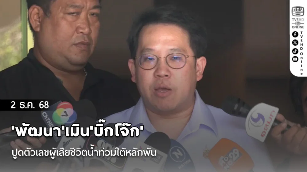 'พัฒนา​'เมิน​'บิ๊กโจ๊ก'ปูดตัวเลขผู้เสียชีวิตน้ําท่วมใต้หลักพัน​ ชี้ตัวเลข​ 140 รายของสธ.​ ผ่านขั้นตอนที่ถูก