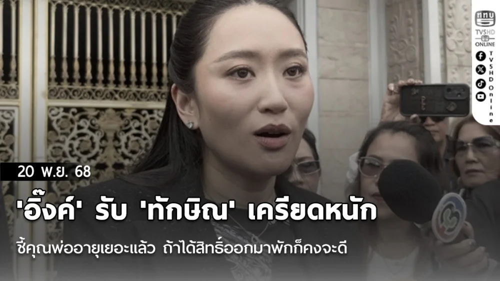 'อิ๊งค์' รับ 'ทักษิณ' เครียดหนัก ชี้คุณพ่ออายุเยอะแล้ว ถ้าได้สิทธิ์ออกมาพักก็คงจะดี