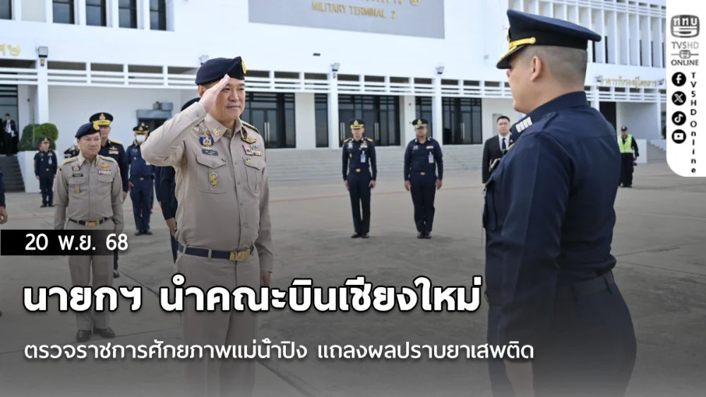 นายกฯ นําคณะบินเชียงใหม่ ตรวจราชการศักยภาพแม่น้ําปิง แถลงผลปราบยาเสพติด