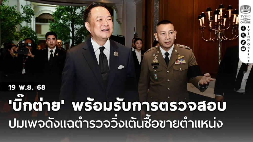 'อนุทิน' เผย 'บิ๊กต่าย' พร้อมรับการตรวจสอบ ปมเพจดังแฉตํารวจวิ่งเต้นซื้อขายตําแหน่ง