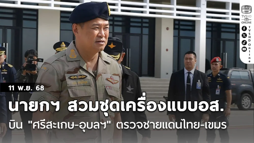 นายกฯ สวมชุดเครื่องแบบอส. บิน "ศรีสะเกษ-อุบลฯ" ตรวจชายแดนไทย-เขมรขึ้นฐานภูมะเขือ