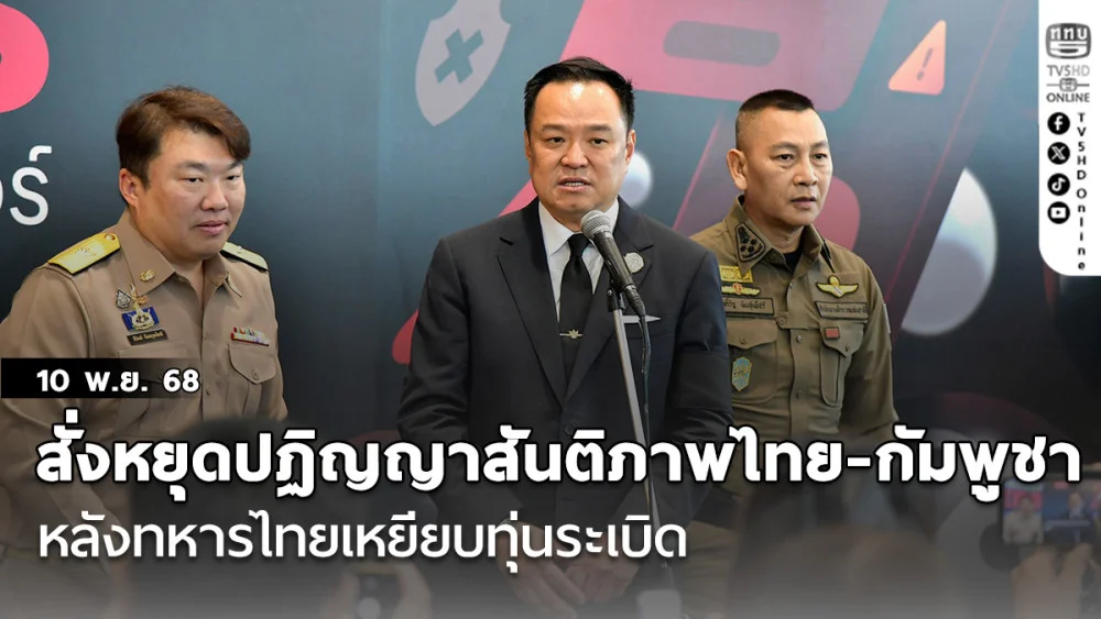 ‘อนุทิน’สั่งหยุดปฏิญญาสันติภาพไทย-กัมพูชา หลังทหารไทยเหยียบทุ่นระเบิด