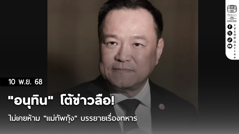 "อนุทิน" โต้ข่าวลือ! ไม่เคยห้าม "แม่ทัพกุ้ง" บรรยายเรื่องทหาร