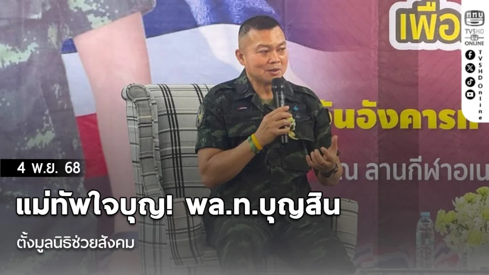แม่ทัพใจบุญ! พล.ท.บุญสิน ตั้งมูลนิธิช่วยสังคม  พร้อมปลูกฝังคนรุ่นใหม่ให้เติบโตบนเส้นทางแห่งความดี 