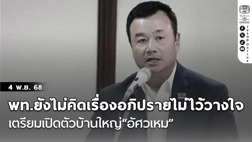 พท.ยังไม่คิดเรื่องอภิปรายไม่ไว้วางใจ เตรียมเปิดตัวบ้านใหญ่“อัศวเหม”ไม่แน่ใจทัน 7 พฤศจิกายน หรือไม่