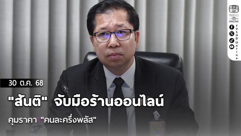 "สันติ" จับมือร้านออนไลน์คุมราคา "คนละครึ่งพลัส" ด้าน สคบ.เปิด 10 สายด่วน รับเรื่องร้องเรียน