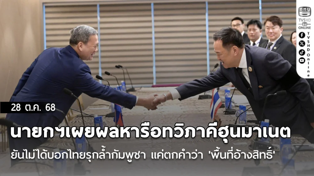 นายกฯเผยผลหารือทวิภาคีฮุนมาเนตยันไม่ได้บอกไทยรุกล้ํากัมพูชา แค่ตกคําว่า 'พื้นที่อ้างสิทธิ์'