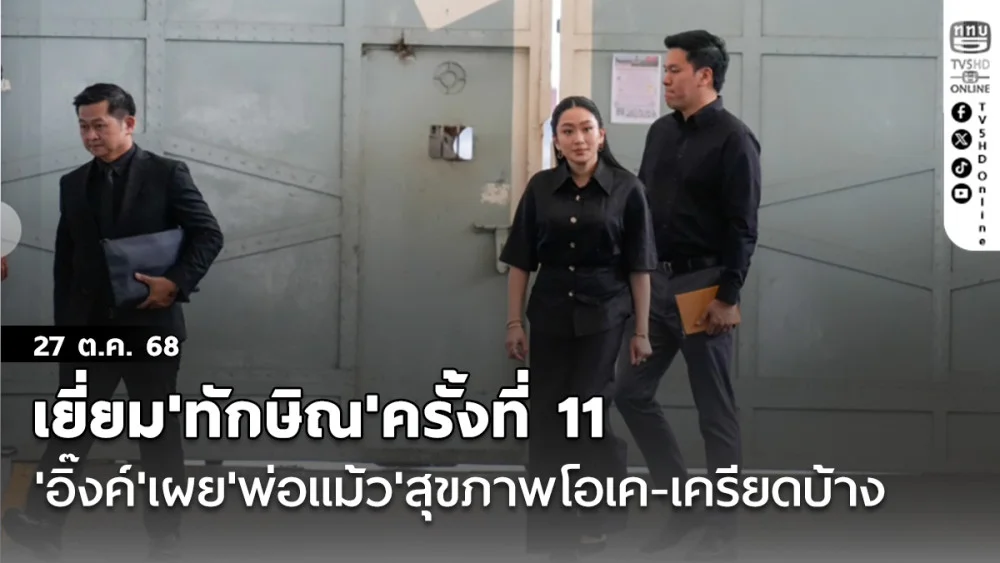 เยี่ยม'ทักษิณ'ครั้งที่ 11 'อิ๊งค์'เผย'พ่อแม้ว'สุขภาพโอเค-เครียดบ้าง