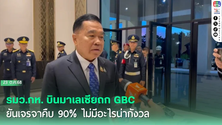 รมว.กห. บินมาเลเซียถก GBC ยันเจรจาคืบ 90% ไม่มีอะไรน่ากังวล