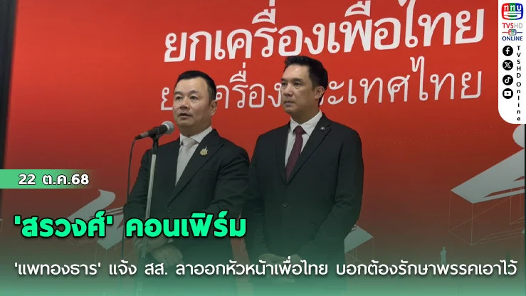 'สรวงศ์' คอนเฟิร์ม 'แพทองธาร' แจ้ง สส. ลาออกหัวหน้าเพื่อไทย บอกต้องรักษาพรรคเอาไว้